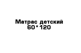 Матрас детский 60*120